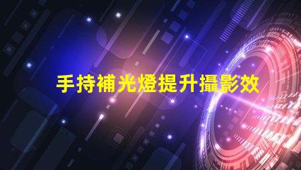 手持補光燈提升攝影效果的必備工具,你了解嗎