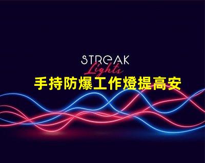 手持防爆工作燈提高安全性與效率的理想選擇嗎