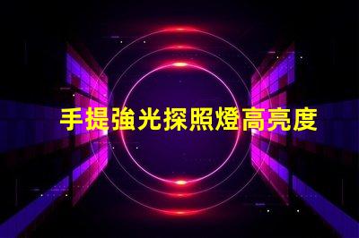 手提強光探照燈高亮度照明解決方案的必備工具