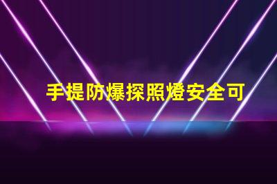 手提防爆探照燈安全可靠的照明解決方案,你準(zhǔn)備好了嗎