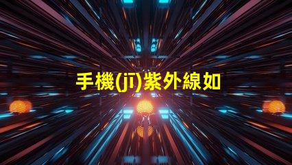 手機(jī)紫外線如何有效防護(hù)手機(jī)紫外線傷害