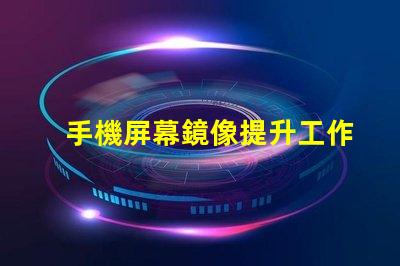 手機屏幕鏡像提升工作效率的屏幕共享技巧