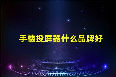手機投屏器什么品牌好推薦高性能投屏器品牌解析