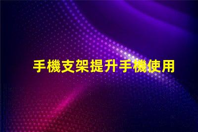 手機支架提升手機使用體驗的必備工具