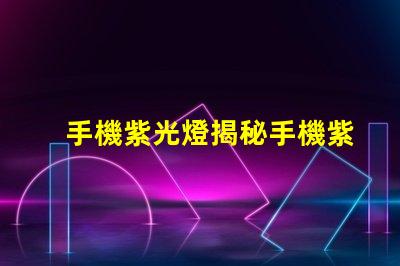 手機紫光燈揭秘手機紫光燈的實際用途與風險