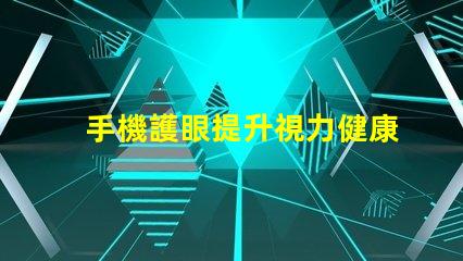 手機護眼提升視力健康的智能選擇