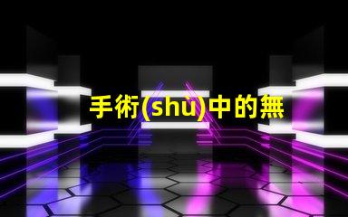 手術(shù)中的無影燈保障手術(shù)安全的關(guān)鍵工具是什么