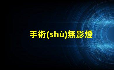 手術(shù)無影燈手術(shù)燈如何選擇高效的手術(shù)照明設(shè)備