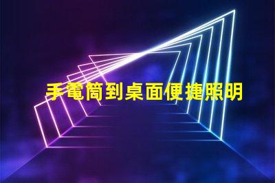 手電筒到桌面便捷照明工具的快速獲取方法