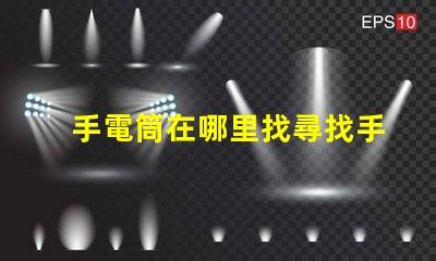 手電筒在哪里找尋找手電筒的最佳渠道