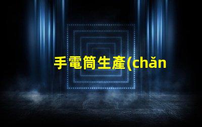 手電筒生產(chǎn)廠家打造高效能照明設(shè)備的首選