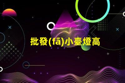批發(fā)小臺燈高性價比小臺燈批發(fā)攻略,你準備好了嗎
