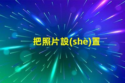 把照片設(shè)置成手機屏幕如何個性化你的手機背景