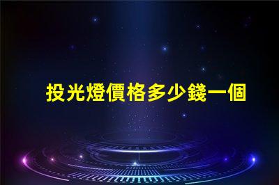 投光燈價格多少錢一個揭示市場投光燈價格的秘密