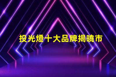 投光燈十大品牌揭曉市場最受歡迎的投光燈品牌