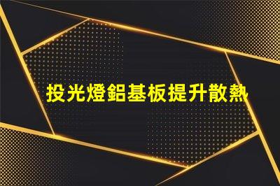 投光燈鋁基板提升散熱效率的關(guān)鍵材料解析