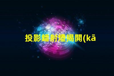 投影鐳射燈揭開(kāi)投影鐳射燈的神秘面紗,你準(zhǔn)備好了嗎
