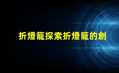 折燈籠探索折燈籠的創(chuàng)意設(shè)計與應(yīng)用