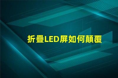 折疊LED屏如何顛覆您的展示方案折疊LED屏的未來應(yīng)用解析