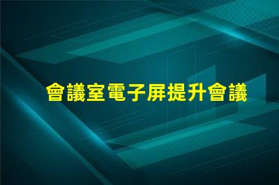 會議室電子屏提升會議效率的智慧解決方案