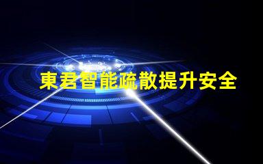 東君智能疏散提升安全性的智能疏散解決方案