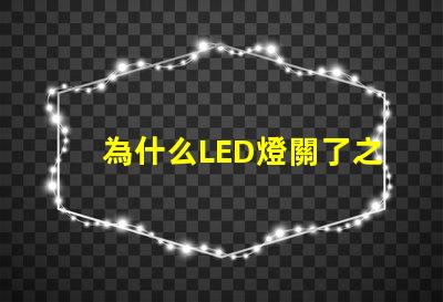 為什么LED燈關了之后還有弱光探討LED燈殘留光現(xiàn)象的原因
