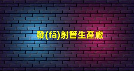 發(fā)射管生產廠家尋找優(yōu)質發(fā)射管供應商的秘訣