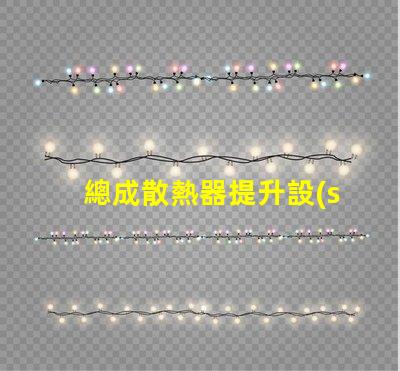 總成散熱器提升設(shè)備效率的關(guān)鍵因素是什么
