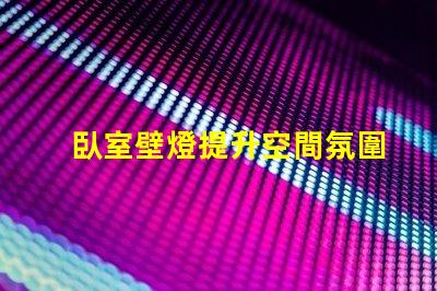 臥室壁燈提升空間氛圍的完美選擇