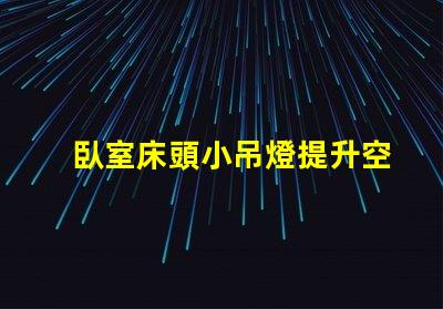 臥室床頭小吊燈提升空間氛圍的完美選擇