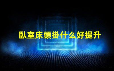 臥室床頭掛什么好提升居家氛圍的裝飾選擇