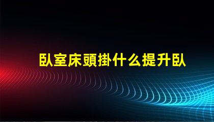 臥室床頭掛什么提升臥室氛圍的藝術選擇