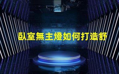 臥室無主燈如何打造舒適的無主燈照明氛圍