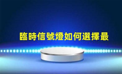 臨時信號燈如何選擇最適合您項目的信號燈方案