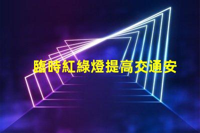 臨時紅綠燈提高交通安全的關(guān)鍵解決方案