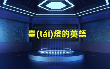 臺(tái)燈的英語(yǔ)了解臺(tái)燈在國(guó)際市場(chǎng)的名稱(chēng)與應(yīng)用