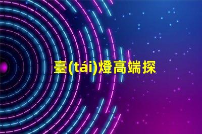 臺(tái)燈高端探索奢華設(shè)計(jì)與智能科技的完美結(jié)合