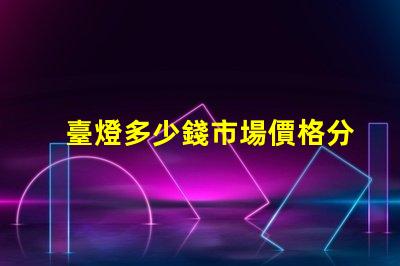 臺燈多少錢市場價格分析與選購指南