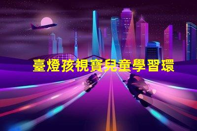 臺燈孩視寶兒童學習環(huán)境最佳選擇嗎