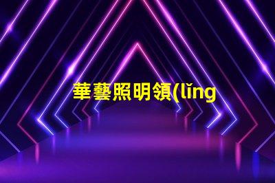 華藝照明領(lǐng)先技術(shù)照明解決方案的探索