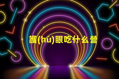 護(hù)眼吃什么營養(yǎng)豐富的護(hù)眼食品推薦