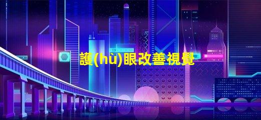 護(hù)眼改善視覺(jué)疲勞的實(shí)用工具