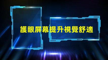 護眼屏幕提升視覺舒適度的最佳選擇