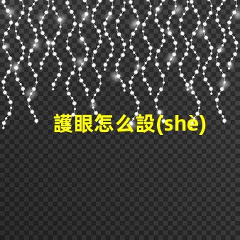 護眼怎么設(shè)置科學(xué)護眼技巧提升你的視覺健康