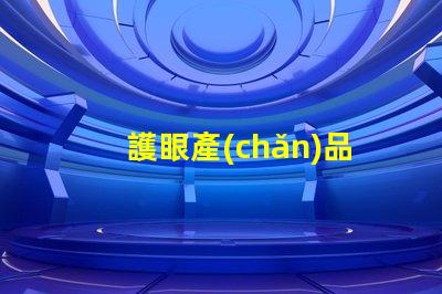 護眼產(chǎn)品提升視覺舒適度的關(guān)鍵選擇