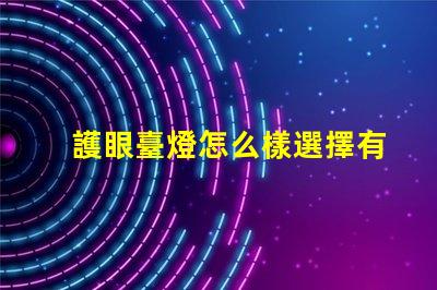 護眼臺燈怎么樣選擇有效的護眼燈具選擇指南