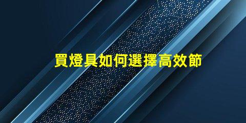 買燈具如何選擇高效節(jié)能的照明解決方案