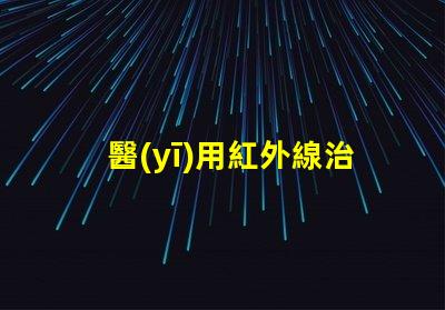 醫(yī)用紅外線治療儀探秘紅外線的治療潛力