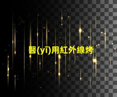 醫(yī)用紅外線烤燈價格了解市場行情與選擇最佳方案