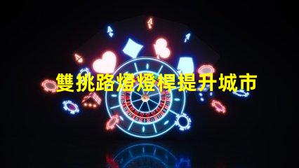 雙挑路燈燈桿提升城市夜景品質的選擇
